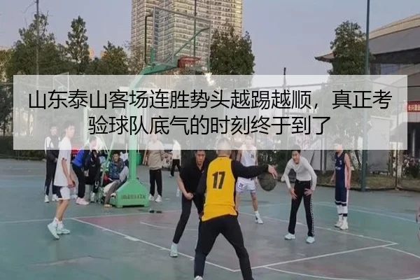 山东泰山客场连胜势头越踢越顺，真正考验球队底气的时刻终于到了